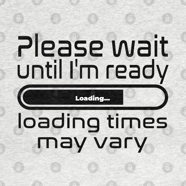 Please wait until I'm ready, loading times may vary by WolfGang mmxx